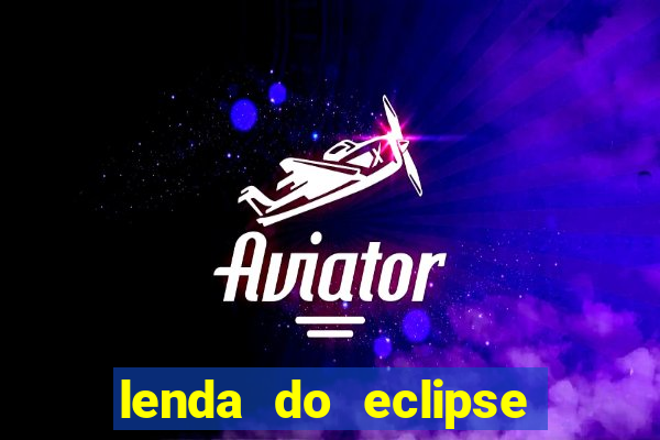 lenda do eclipse sol e lua